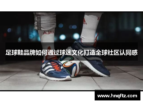足球鞋品牌如何通过球迷文化打造全球社区认同感